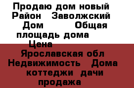 Продаю дом новый › Район ­ Заволжский › Дом ­ 140 › Общая площадь дома ­ 10 › Цена ­ 4 200 000 - Ярославская обл. Недвижимость » Дома, коттеджи, дачи продажа   